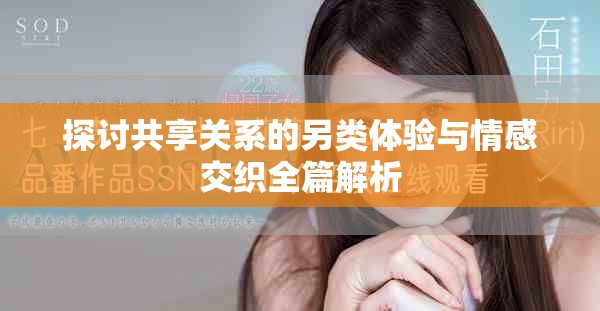 探討共享關(guān)系的另類體驗(yàn)與情感交織全篇解析