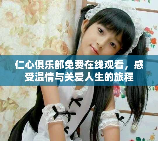 仁心俱樂部免費在線觀看，感受溫情與關(guān)愛人生的旅程