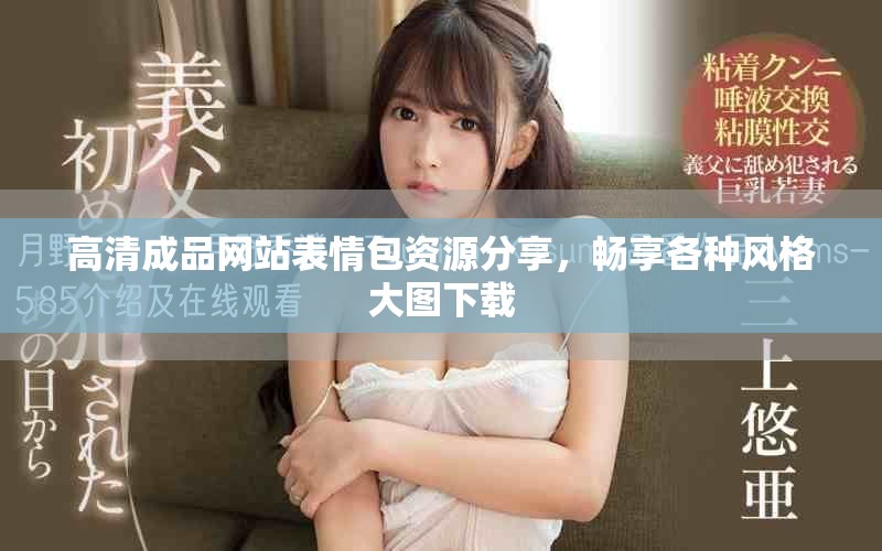 高清成品網(wǎng)站表情包資源分享，暢享各種風格大圖下載