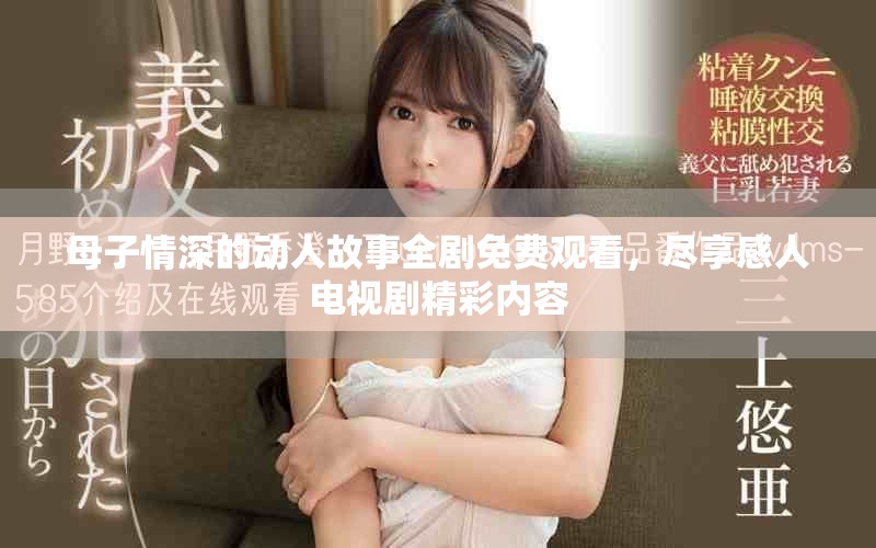 母子情深的動(dòng)人故事全劇免費(fèi)觀看，盡享感人電視劇精彩內(nèi)容