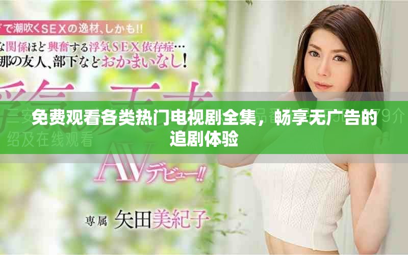 免費(fèi)觀看各類熱門電視劇全集，暢享無廣告的追劇體驗(yàn)