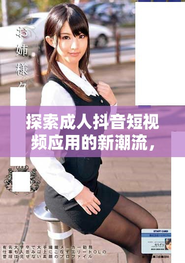 探索成人抖音短視頻應(yīng)用的新潮流，豐富你的娛樂體驗與選擇