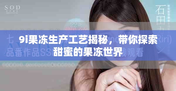 9i果凍生產(chǎn)工藝揭秘，帶你探索甜蜜的果凍世界