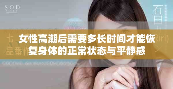 女性高潮后需要多長時(shí)間才能恢復(fù)身體的正常狀態(tài)與平靜感