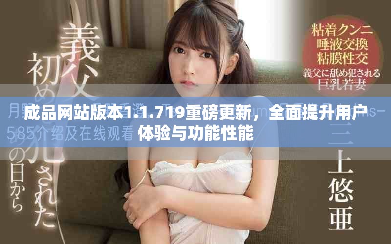 成品網(wǎng)站版本1.1.719重磅更新，全面提升用戶體驗與功能性能