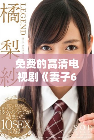 免費的高清電視劇《妻子6》在線播放，讓你盡享精彩劇情！