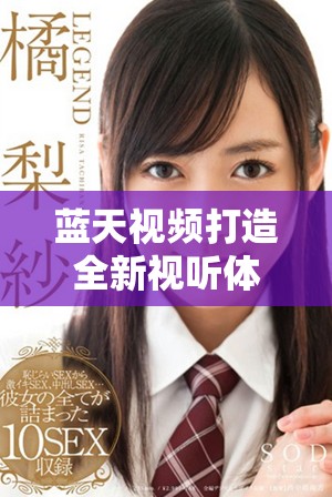 藍(lán)天視頻打造全新視聽體驗(yàn)，引領(lǐng)未來(lái)媒體內(nèi)容創(chuàng)新之路