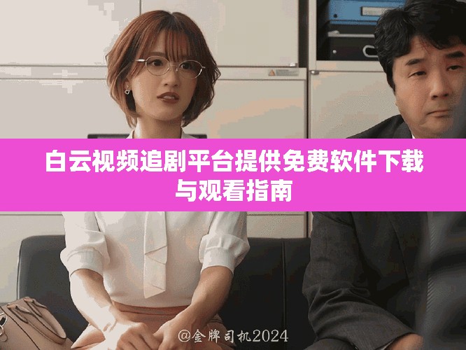 白云視頻追劇平臺(tái)提供免費(fèi)軟件下載與觀看指南