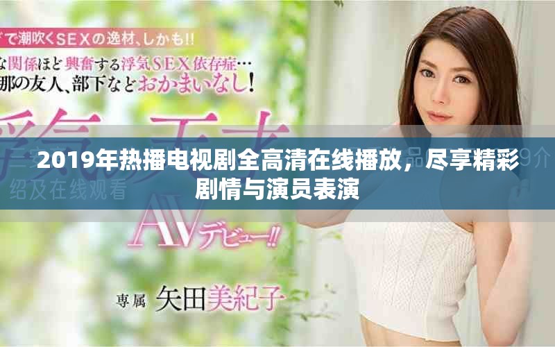 2019年熱播電視劇全高清在線播放，盡享精彩劇情與演員表演