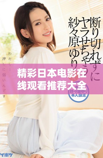精彩日本電影在線觀看推薦大全，讓你盡情暢享經(jīng)典之作