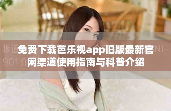 免費(fèi)下載芭樂視app舊版最新官網(wǎng)渠道使用指南與科普介紹