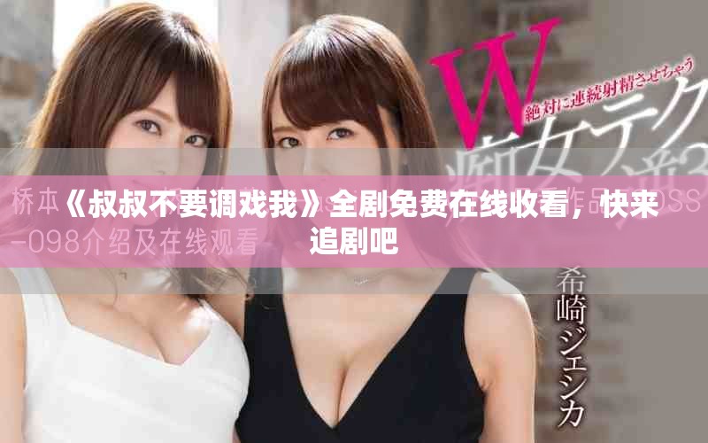 《叔叔不要調(diào)戲我》全劇免費(fèi)在線收看，快來追劇吧