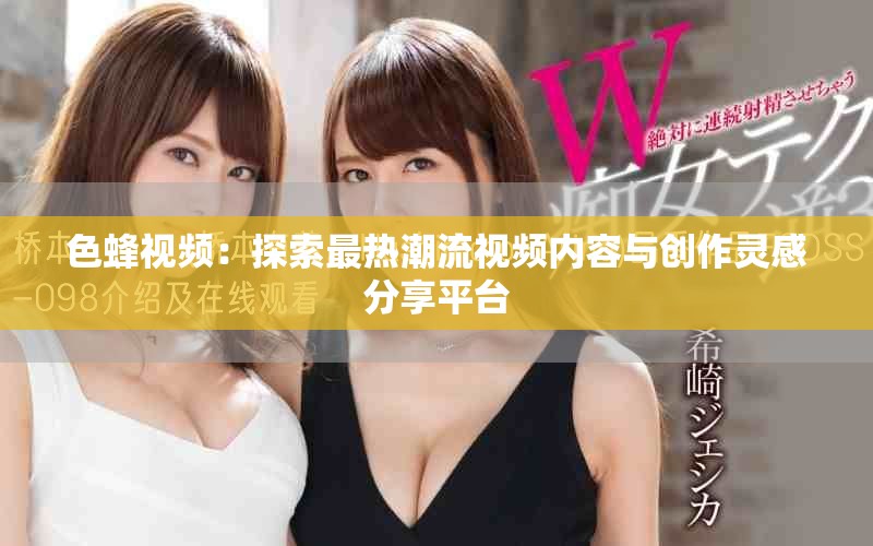 色蜂視頻：探索最熱潮流視頻內(nèi)容與創(chuàng)作靈感分享平臺(tái)