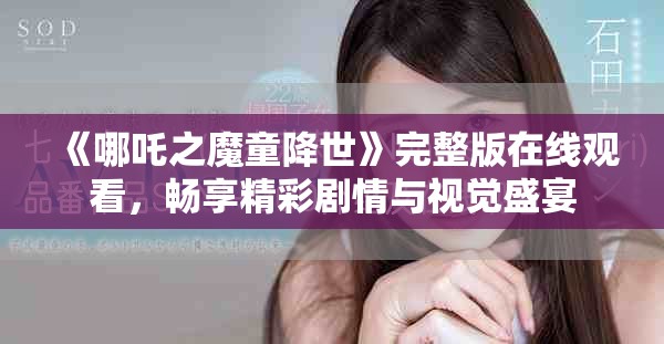 《哪吒之魔童降世》完整版在線觀看，暢享精彩劇情與視覺(jué)盛宴