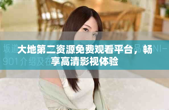 大地第二資源免費(fèi)觀看平臺(tái)，暢享高清影視體驗(yàn)