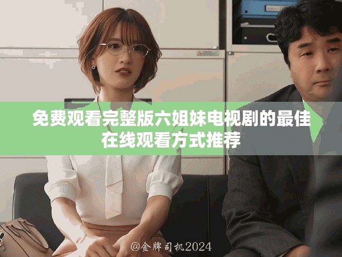 免費(fèi)觀看完整版六姐妹電視劇的最佳在線觀看方式推薦