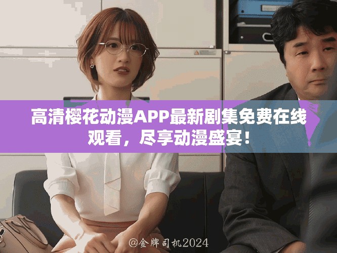 高清櫻花動(dòng)漫APP最新劇集免費(fèi)在線觀看，盡享動(dòng)漫盛宴！