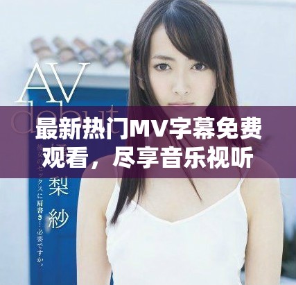 最新熱門MV字幕免費(fèi)觀看，盡享音樂視聽盛宴！