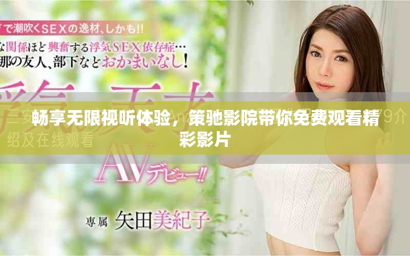 暢享無(wú)限視聽(tīng)體驗(yàn)，策馳影院帶你免費(fèi)觀看精彩影片