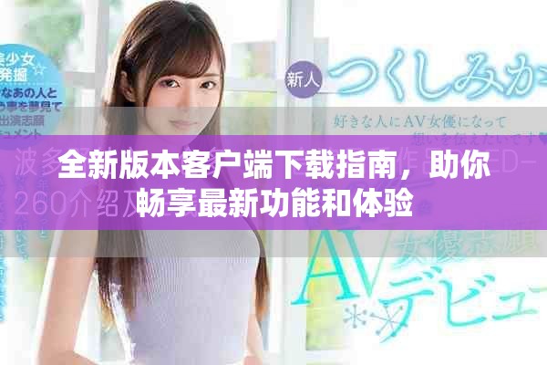 全新版本客戶端下載指南，助你暢享最新功能和體驗(yàn)