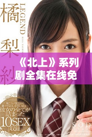 《北上》系列劇全集在線免費(fèi)觀看，暢享精彩劇情與角色發(fā)展