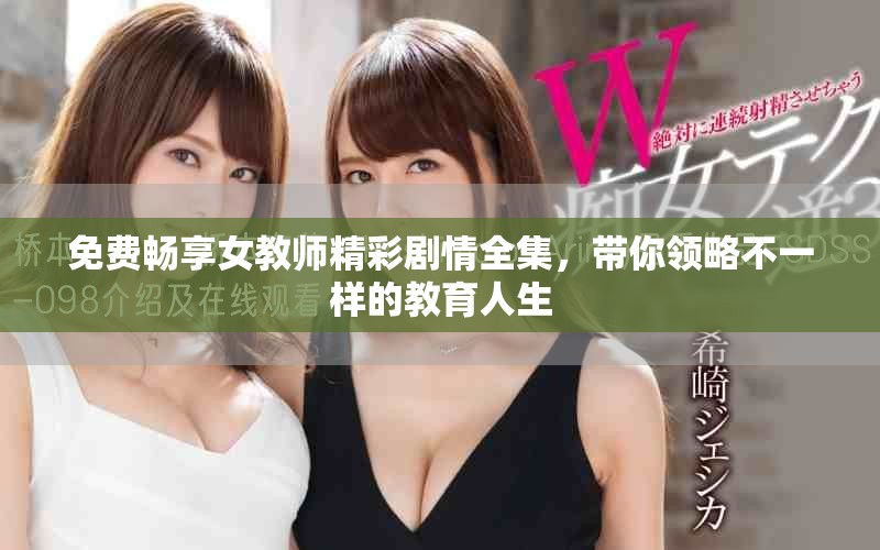 免費(fèi)暢享女教師精彩劇情全集，帶你領(lǐng)略不一樣的教育人生