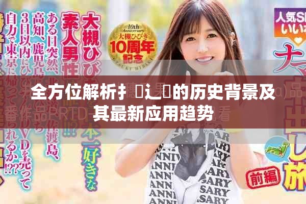全方位解析扌喿辶畐的歷史背景及其最新應(yīng)用趨勢