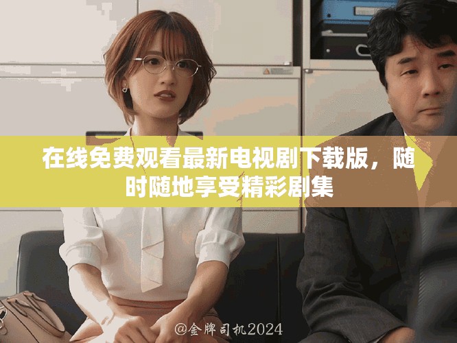 在線(xiàn)免費(fèi)觀看最新電視劇下載版，隨時(shí)隨地享受精彩劇集