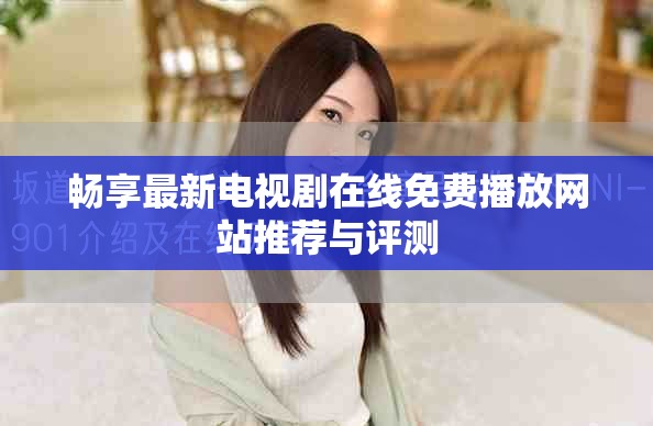 暢享最新電視劇在線免費(fèi)播放網(wǎng)站推薦與評測