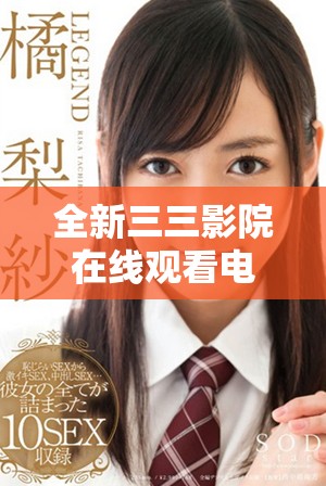 全新三三影院在線觀看電視劇平臺(tái)，暢享精彩影視內(nèi)容無(wú)限制