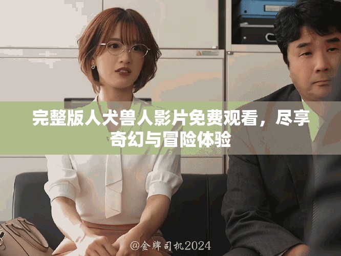 完整版人犬獸人影片免費觀看，盡享奇幻與冒險體驗