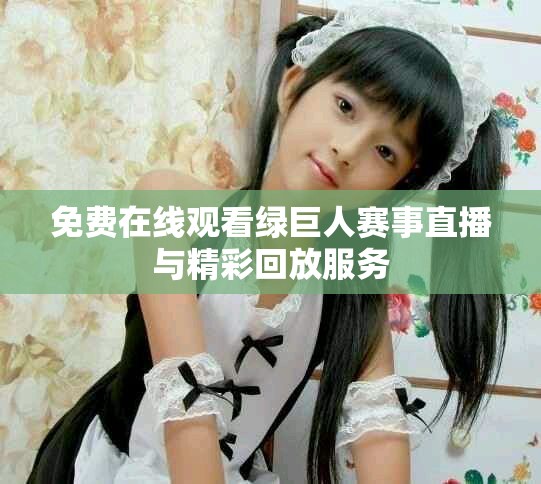 免費(fèi)在線(xiàn)觀看綠巨人賽事直播與精彩回放服務(wù)