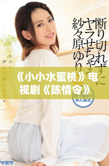《小小水蜜桃》電視劇《陳情令》全集免費在線觀看攻略分享