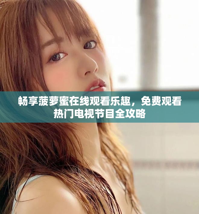 暢享菠蘿蜜在線觀看樂趣，免費觀看熱門電視節(jié)目全攻略