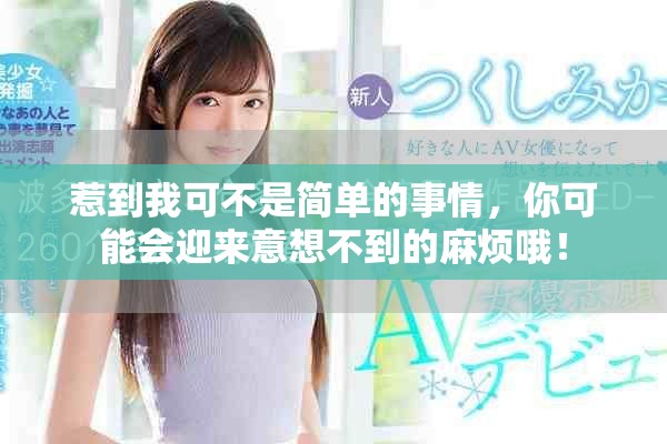 惹到我可不是簡(jiǎn)單的事情，你可能會(huì)迎來意想不到的麻煩哦！