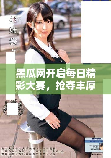 黑瓜網(wǎng)開啟每日精彩大賽，搶奪豐厚獎品等你參與