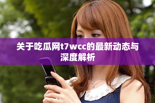 關于吃瓜網t7wcc的最新動態(tài)與深度解析