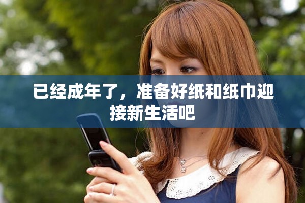 已經(jīng)成年了，準(zhǔn)備好紙和紙巾迎接新生活吧