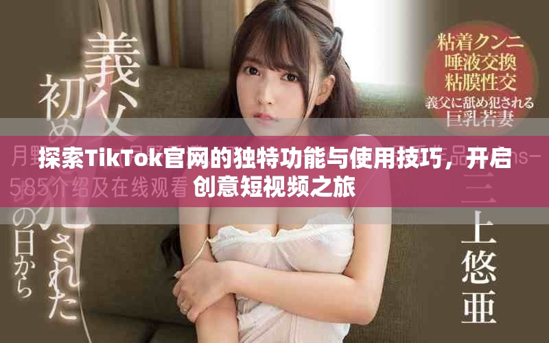 探索TikTok官網(wǎng)的獨特功能與使用技巧，開啟創(chuàng)意短視頻之旅