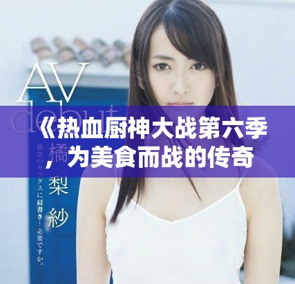 《熱血廚神大戰(zhàn)第六季，為美食而戰(zhàn)的傳奇再度來襲》