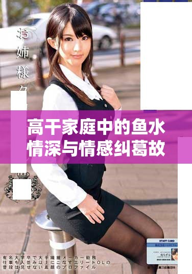 高干家庭中的魚(yú)水情深與情感糾葛故事解析