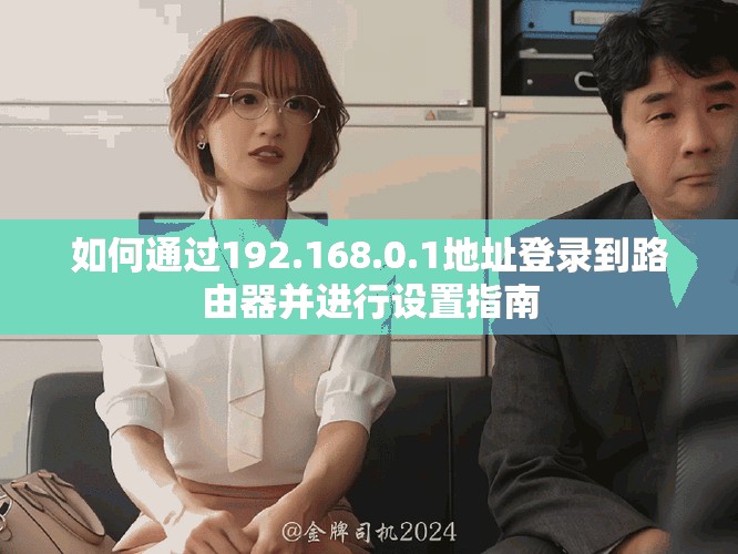 如何通過(guò)192.168.0.1地址登錄到路由器并進(jìn)行設(shè)置指南