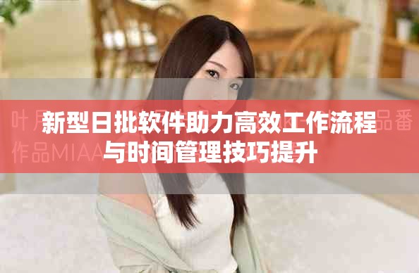 新型日批軟件助力高效工作流程與時(shí)間管理技巧提升