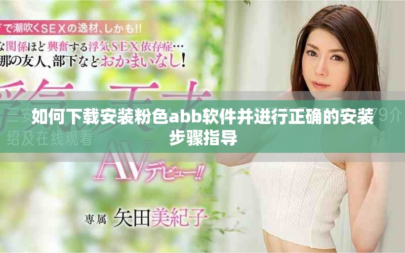 如何下載安裝粉色abb軟件并進行正確的安裝步驟指導(dǎo)
