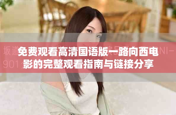 免費(fèi)觀看高清國(guó)語(yǔ)版一路向西電影的完整觀看指南與鏈接分享