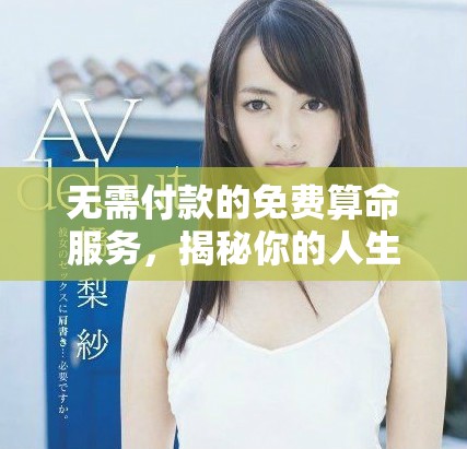 無需付款的免費(fèi)算命服務(wù)，揭秘你的人生命運(yùn)與趨勢