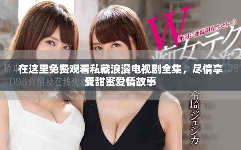 在這里免費(fèi)觀看私藏浪漫電視劇全集，盡情享受甜蜜愛情故事