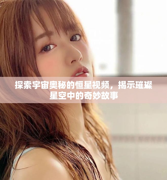 探索宇宙奧秘的恒星視頻，揭示璀璨星空中的奇妙故事