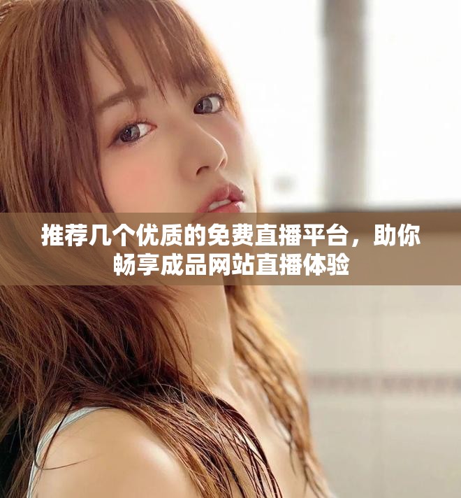 推薦幾個優(yōu)質的免費直播平臺，助你暢享成品網站直播體驗