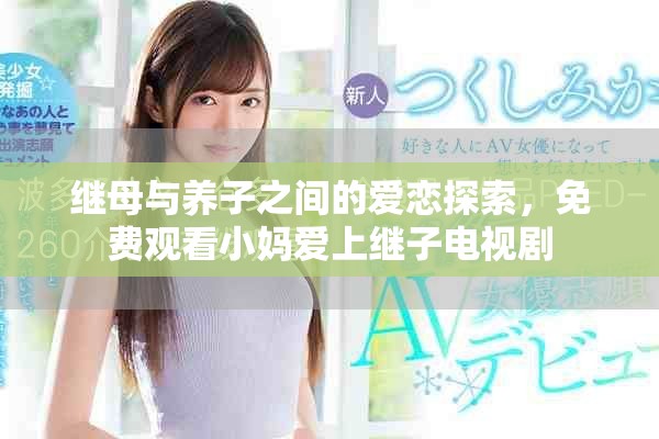 繼母與養(yǎng)子之間的愛(ài)戀探索，免費(fèi)觀看小媽愛(ài)上繼子電視劇